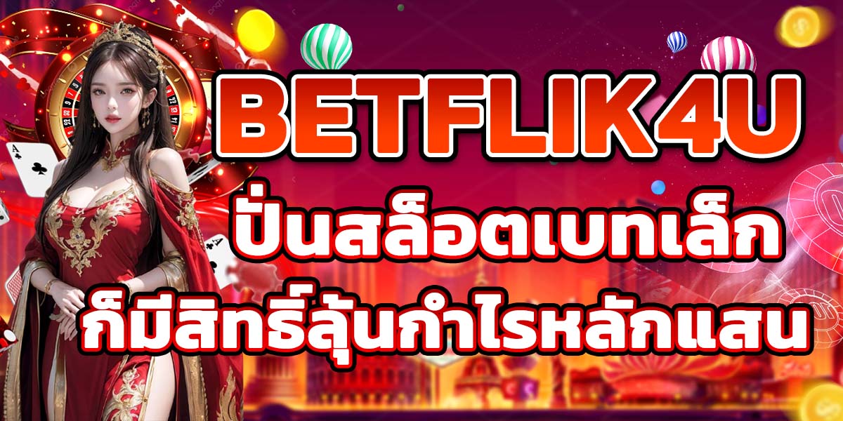 BETFLIK4U ปั่นสล็อตเบทเล็กก็มีสิทธิ์ลุ้นกำไรหลักแสน